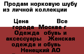 Продам норковую шубу из личной коллекции!!!! › Цена ­ 120 000 - Все города, Москва г. Одежда, обувь и аксессуары » Женская одежда и обувь   . Ненецкий АО,Великовисочное с.